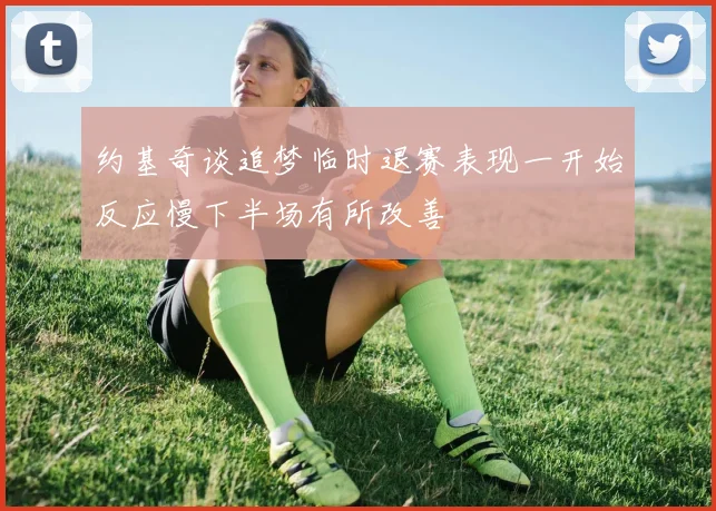约基奇谈追梦临时退赛表现一开始反应慢下半场有所改善