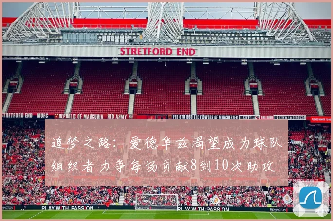 追梦之路：爱德华兹渴望成为球队组织者力争每场贡献8到10次助攻