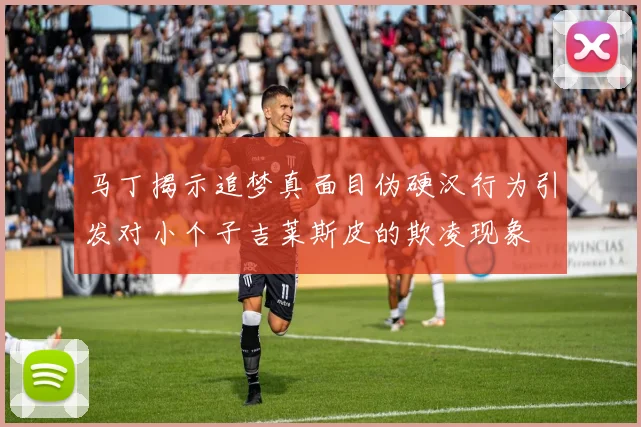 马丁揭示追梦真面目伪硬汉行为引发对小个子吉莱斯皮的欺凌现象