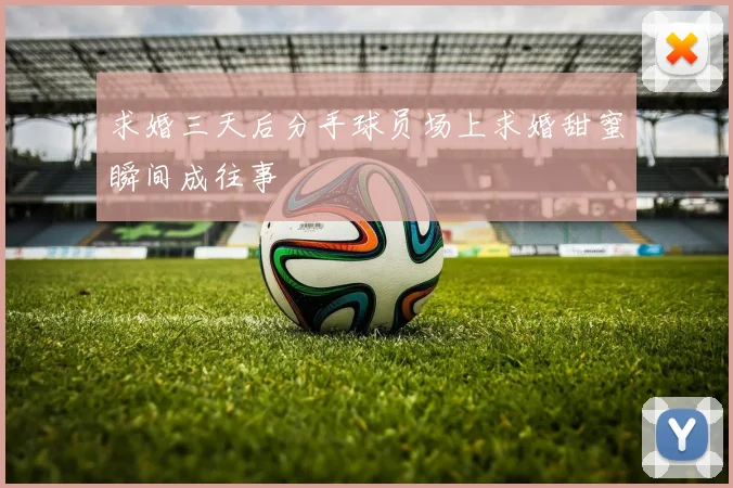 求婚三天后分手球员场上求婚甜蜜瞬间成往事