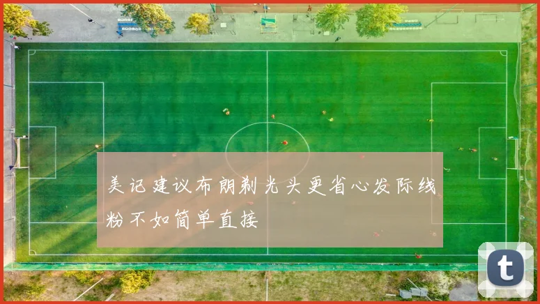 美记建议布朗剃光头更省心发际线粉不如简单直接