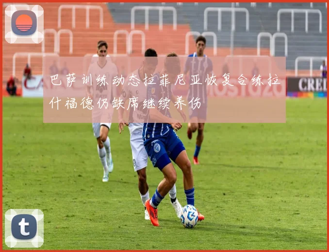 巴萨训练动态拉菲尼亚恢复合练拉什福德仍缺席继续养伤