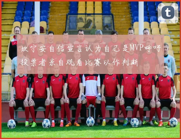 坎宁安自信宣言认为自己是MVP呼吁投票者亲自观看比赛以作判断