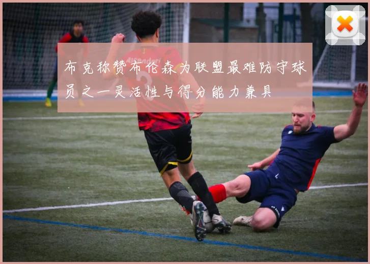 布克称赞布伦森为联盟最难防守球员之一灵活性与得分能力兼具