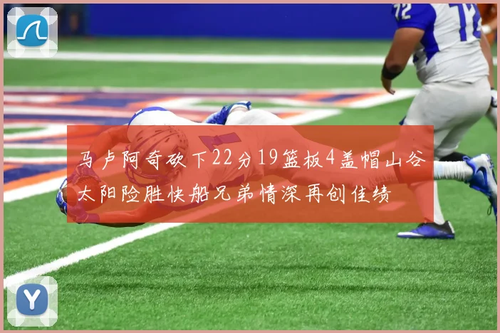 马卢阿奇砍下22分19篮板4盖帽山谷太阳险胜快船兄弟情深再创佳绩