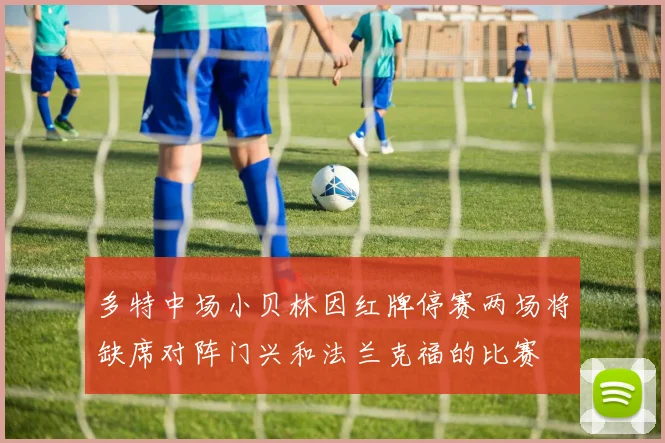 多特中场小贝林因红牌停赛两场将缺席对阵门兴和法兰克福的比赛