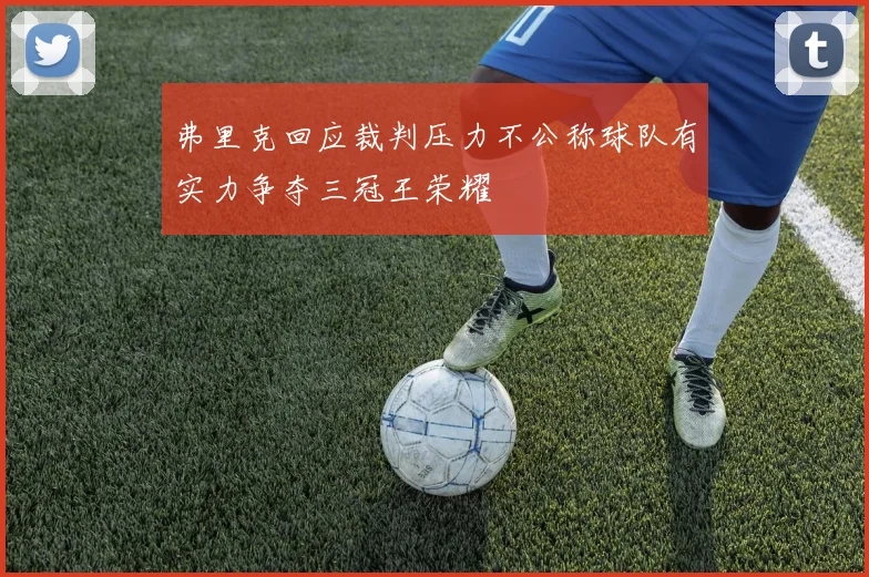 弗里克回应裁判压力不公称球队有实力争夺三冠王荣耀