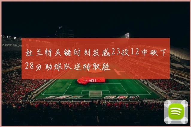 杜兰特关键时刻发威23投12中砍下28分助球队逆转取胜