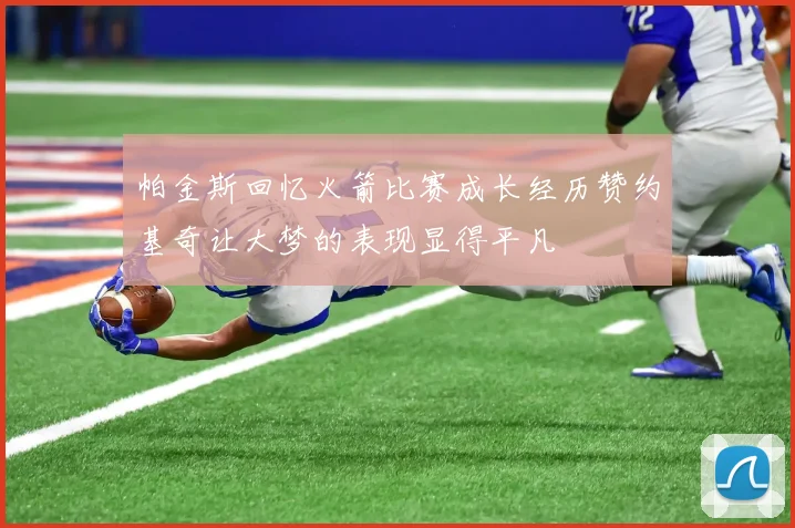帕金斯回忆火箭比赛成长经历赞约基奇让大梦的表现显得平凡
