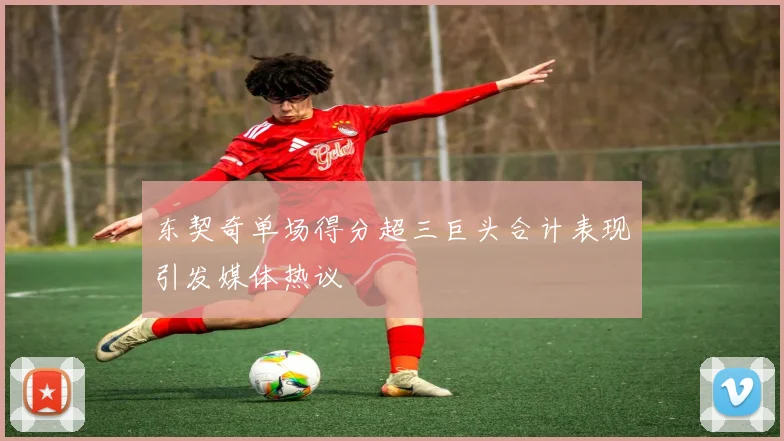 东契奇单场得分超三巨头合计表现引发媒体热议