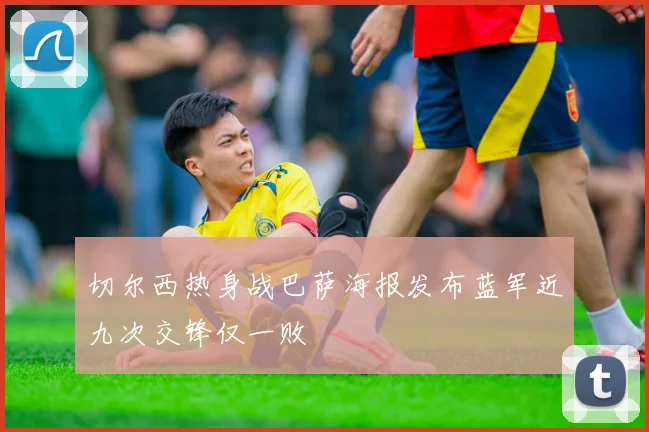 切尔西热身战巴萨海报发布蓝军近九次交锋仅一败